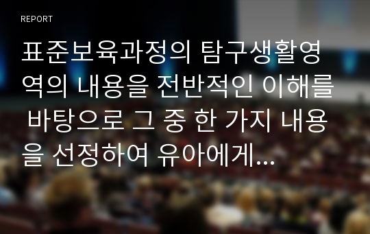 표준보육과정의 탐구생활영역의 내용을 전반적인 이해를 바탕으로 그 중 한 가지 내용을 선정하여 유아에게 적합한 과학 활동의 수업계획안을 작성하시오.