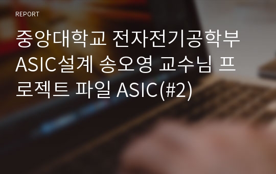 중앙대학교 전자전기공학부 ASIC설계 송오영 교수님 프로젝트 파일 ASIC(#2)