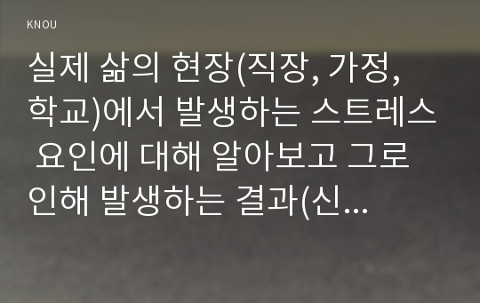 실제 삶의 현장(직장, 가정, 학교)에서 발생하는 스트레스 요인에 대해 알아보고 그로 인해 발생하는 결과(신체적, 정신적, 영적 등)에 대해 논하고 자기만의 스트레스 관리방법 소개