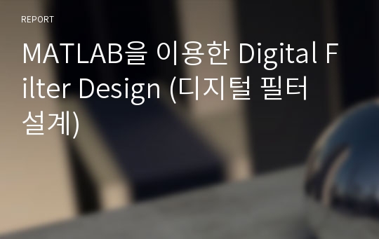 MATLAB을 이용한 Digital Filter Design (디지털 필터 설계)