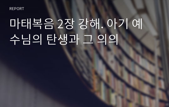 마태복음 2장 강해. 아기 예수님의 탄생과 그 의의