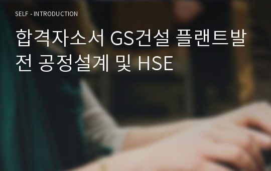 합격자소서 GS건설 플랜트발전 공정설계 및 HSE