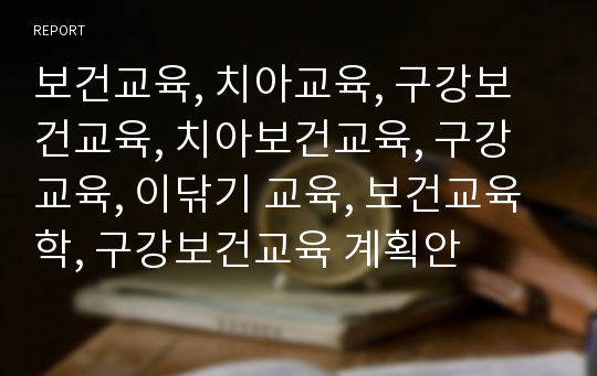 보건교육, 치아교육, 구강보건교육, 치아보건교육, 구강교육, 이닦기 교육, 보건교육학, 구강보건교육 계획안