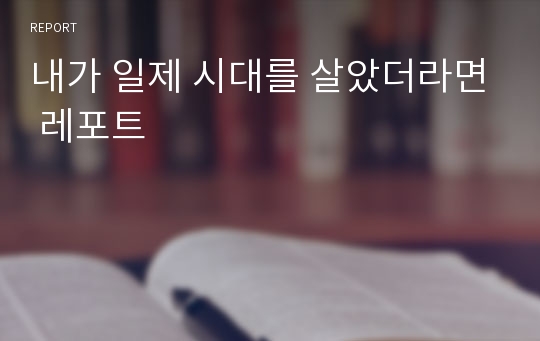 내가 일제 시대를 살았더라면 레포트