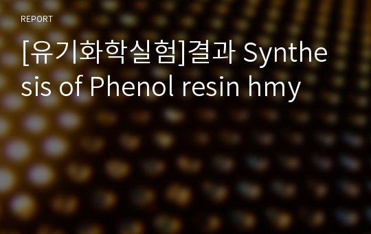 [유기화학실험]결과 Synthesis of Phenol resin hmy