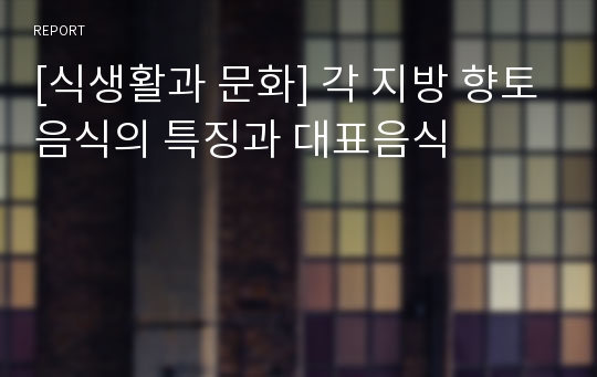 [식생활과 문화] 각 지방 향토음식의 특징과 대표음식