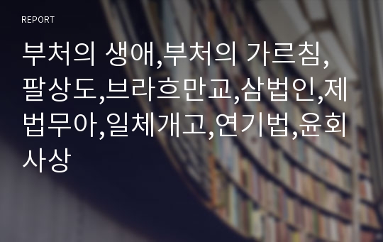 부처의 생애,부처의 가르침,팔상도,브라흐만교,삼법인,제법무아,일체개고,연기법,윤회사상