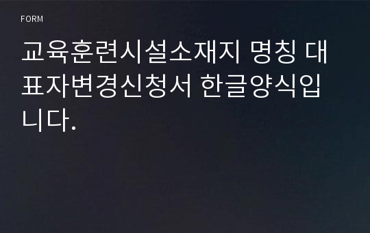 교육훈련시설소재지 명칭 대표자변경신청서 한글양식입니다.