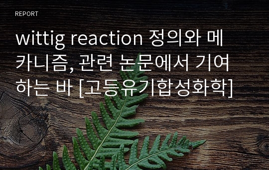 wittig reaction 정의와 메카니즘, 관련 논문에서 기여하는 바 [고등유기합성화학]