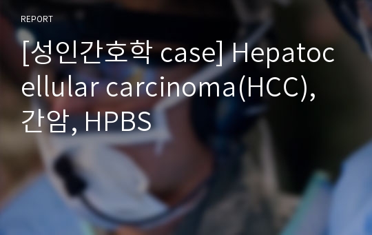 [성인간호학 case] Hepatocellular carcinoma(HCC), 간암, HPBS