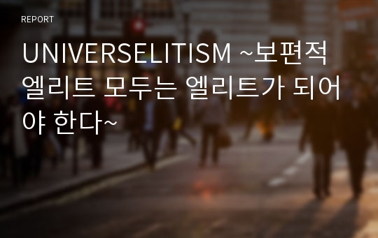 UNIVERSELITISM ~보편적 엘리트 모두는 엘리트가 되어야 한다~