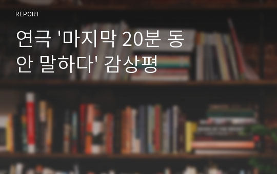 연극 &#039;마지막 20분 동안 말하다&#039; 감상평