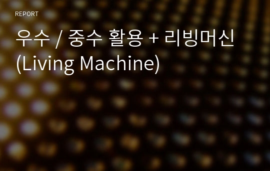 우수 / 중수 활용 + 리빙머신 (Living Machine)