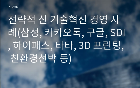 전략적 신 기술혁신 경영 사례(삼성, 카카오톡, 구글, SDI, 하이패스, 타타, 3D 프린팅, 친환경선박 등)