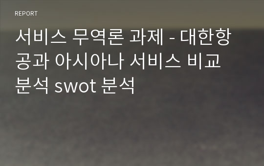 서비스 무역론 과제 - 대한항공과 아시아나 서비스 비교 분석 swot 분석