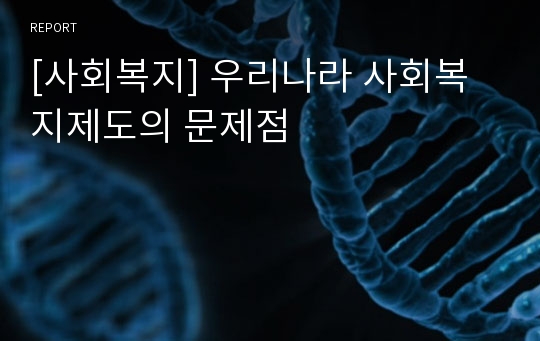 [사회복지] 우리나라 사회복지제도의 문제점