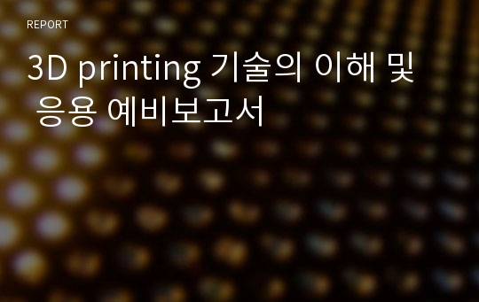 3D printing 기술의 이해 및 응용 예비보고서