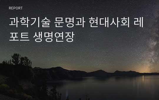 과학기술 문명과 현대사회 레포트 생명연장