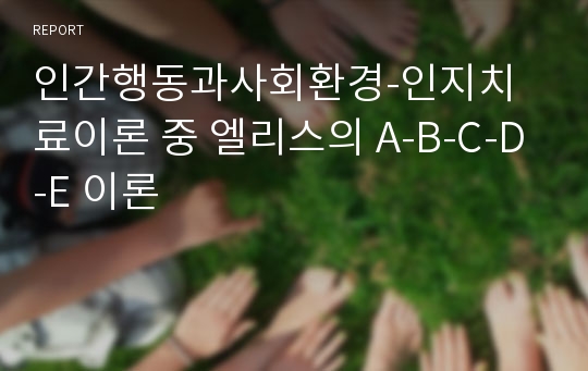 인간행동과사회환경-인지치료이론 중 엘리스의 A-B-C-D-E 이론