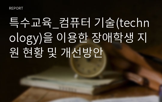 특수교육_컴퓨터 기술(technology)을 이용한 장애학생 지원 현황 및 개선방안