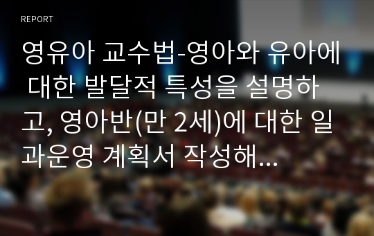 영유아 교수법-영아와 유아에 대한 발달적 특성을 설명하고, 영아반(만 2세)에 대한 일과운영 계획서 작성해 보세요.