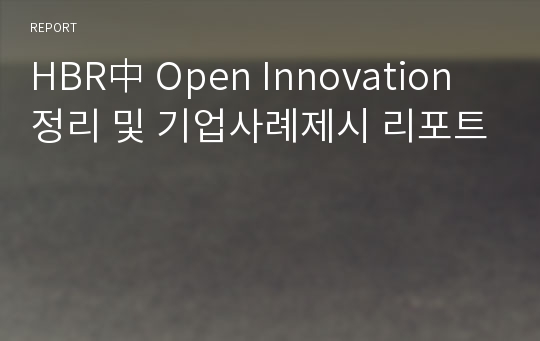 HBR中 Open Innovation 정리 및 기업사례제시 리포트