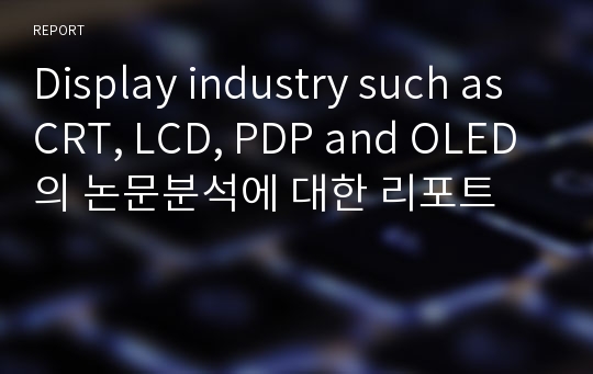 Display industry such as CRT, LCD, PDP and OLED의 논문분석에 대한 리포트