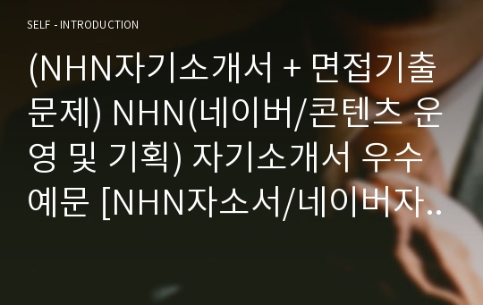 (NHN자기소개서 + 면접기출문제) NHN(네이버/콘텐츠 운영 및 기획) 자기소개서 우수예문 [NHN자소서/네이버자기소개서/네이버자소서]