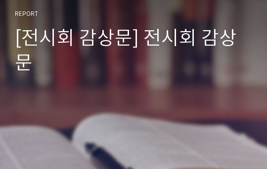 [전시회 감상문] 전시회 감상문