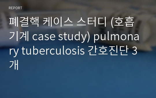 폐결핵 케이스 스터디 (호흡기계 case study) pulmonary tuberculosis 간호진단 3개