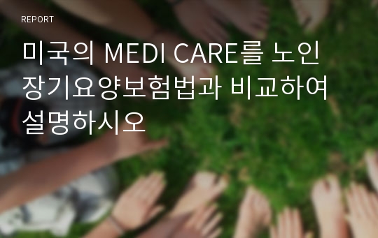 미국의 MEDI CARE를 노인장기요양보험법과 비교하여 설명하시오