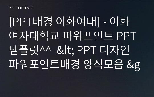 [PPT배경 이화여대] - 이화여자대학교 파워포인트 PPT템플릿^^  &lt; PPT 디자인 파워포인트배경 양식모음 &gt;