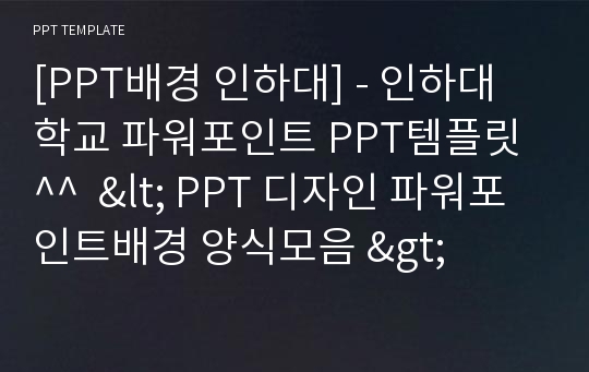 [PPT배경 인하대] - 인하대학교 파워포인트 PPT템플릿^^  &lt; PPT 디자인 파워포인트배경 양식모음 &gt;