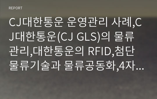 CJ대한통운 운영관리 사례,CJ대한통운(CJ GLS)의 물류관리,대한통운의 RFID,첨단물류기술과 물류공동화,4자 물류(4PL)와 스마트물류