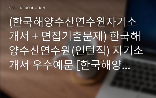 (한국해양수산연수원자기소개서 + 면접기출문제) 한국해양수산연수원(인턴직) 자기소개서 우수예문 [한국해양수산연수원자소서/인턴사원/첨삭항목]