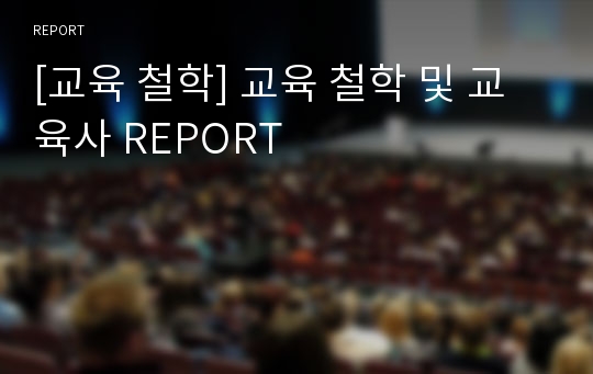 [교육 철학] 교육 철학 및 교육사 REPORT