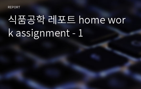 식품공학 레포트 home work assignment - 1