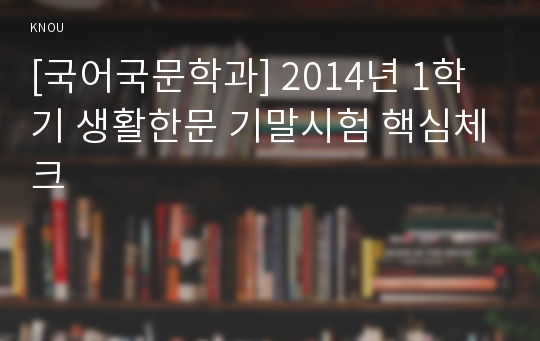 [국어국문학과] 2014년 1학기 생활한문 기말시험 핵심체크