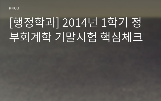 [행정학과] 2014년 1학기 정부회계학 기말시험 핵심체크