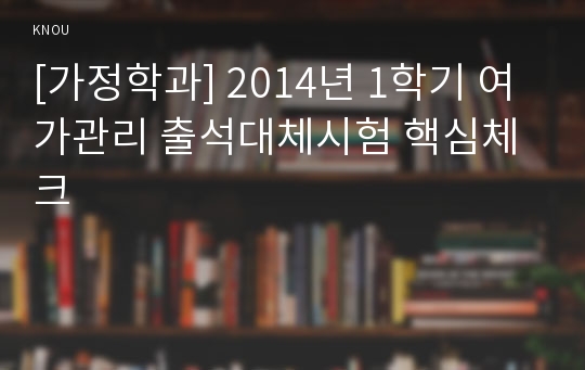 [가정학과] 2014년 1학기 여가관리 출석대체시험 핵심체크