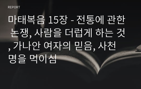 마태복음 15장 - 전통에 관한 논쟁, 사람을 더럽게 하는 것, 가나안 여자의 믿음, 사천 명을 먹이심