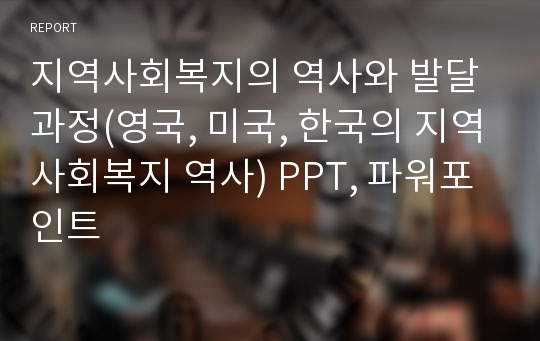 지역사회복지의 역사와 발달과정(영국, 미국, 한국의 지역사회복지 역사) PPT, 파워포인트