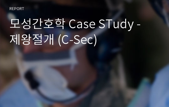 모성간호학 Case STudy - 제왕절개 (C-Sec)