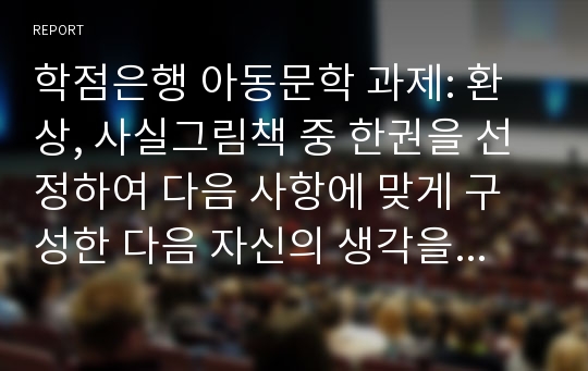 학점은행 아동문학 과제: 환상, 사실그림책 중 한권을 선정하여 다음 사항에 맞게 구성한 다음 자신의 생각을 기술하시오.