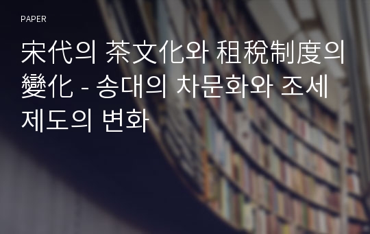 宋代의 茶文化와 租稅制度의 變化 - 송대의 차문화와 조세제도의 변화