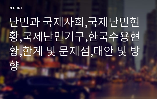 난민과 국제사회,국제난민현황,국제난민기구,한국수용현황,한계 및 문제점,대안 및 방향