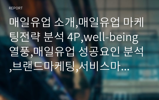 매일유업 소개,매일유업 마케팅전략 분석 4P,well-being 열풍,매일유업 성공요인 분석,브랜드마케팅,서비스마케팅,글로벌경영,사례분석,swot,stp,4p