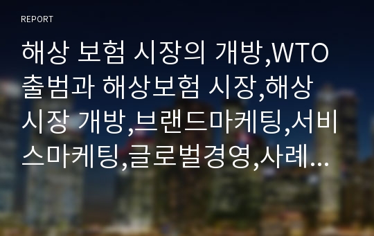 해상 보험 시장의 개방,WTO출범과 해상보험 시장,해상 시장 개방,브랜드마케팅,서비스마케팅,글로벌경영,사례분석,swot,stp,4p