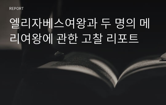 엘리자베스여왕과 두 명의 메리여왕에 관한 고찰 리포트