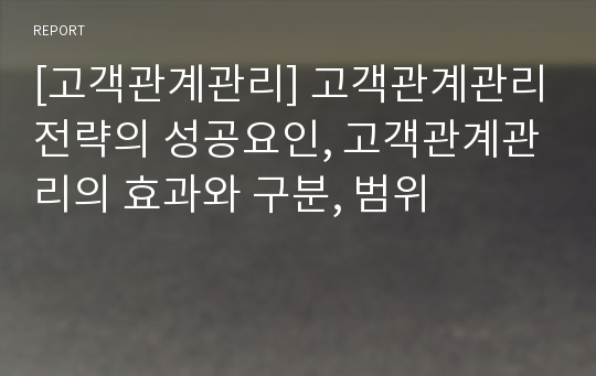 [고객관계관리] 고객관계관리전략의 성공요인, 고객관계관리의 효과와 구분, 범위